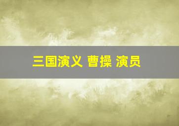 三国演义 曹操 演员